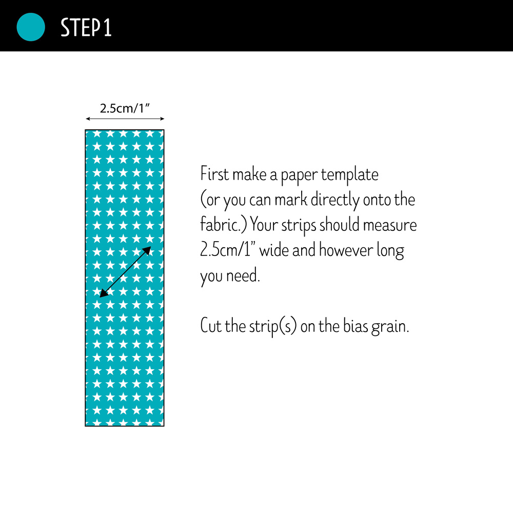 STEP 1: First make a paper template (or you can mark directly onto the fabric.) Your strips should measure 2.5cm/1” wide and however long you need. 

Cut the strip(s) on the bias grain.